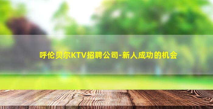 呼伦贝尔KTV招聘公司-新人成功的机会